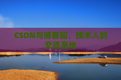 CSDN与博客园,技术人的交流圣地